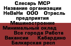 Слесарь МСР › Название организации ­ НеВаНи, ООО › Отрасль предприятия ­ Машиностроение › Минимальный оклад ­ 70 000 - Все города Работа » Вакансии   . Кабардино-Балкарская респ.